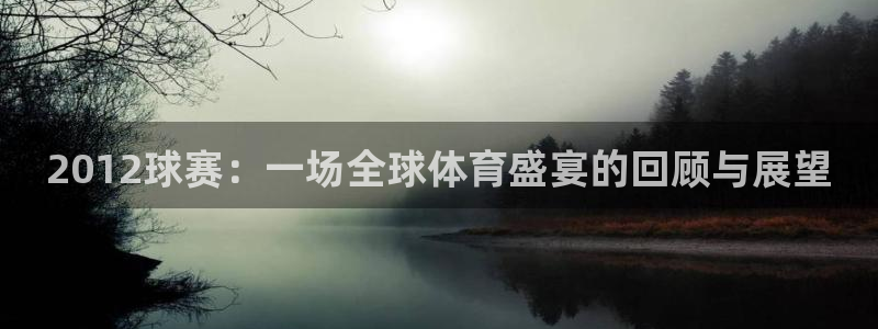 明升体育网：2012球赛：一场全球体育盛宴的回顾与展望